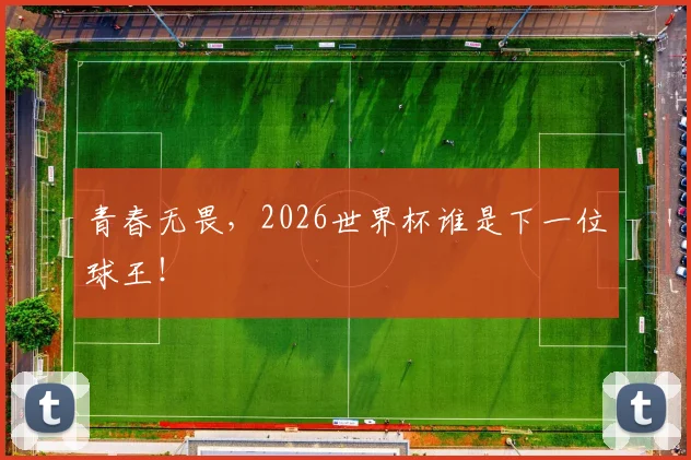 青春无畏,2026世界杯谁是下一位球王!