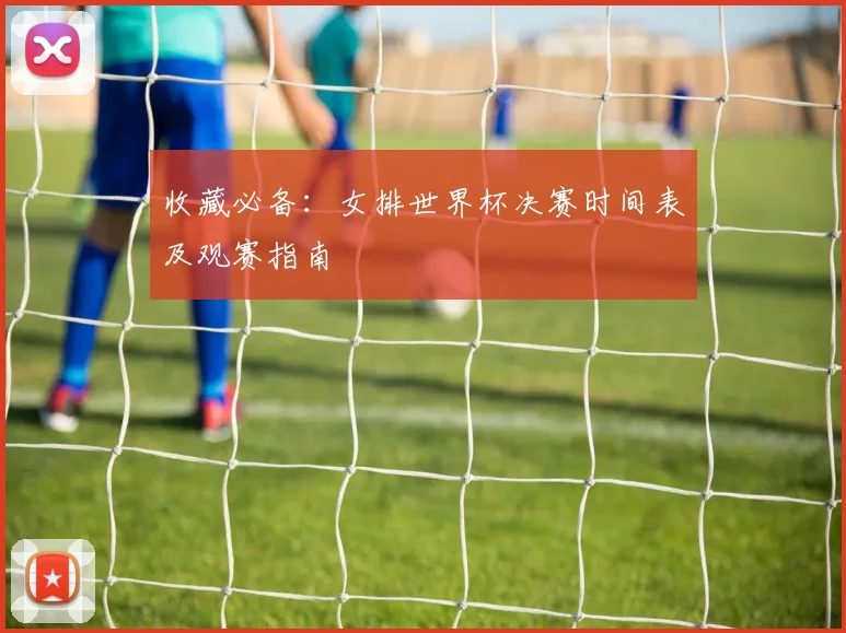 收藏必备：女排世界杯决赛时间表及观赛指南