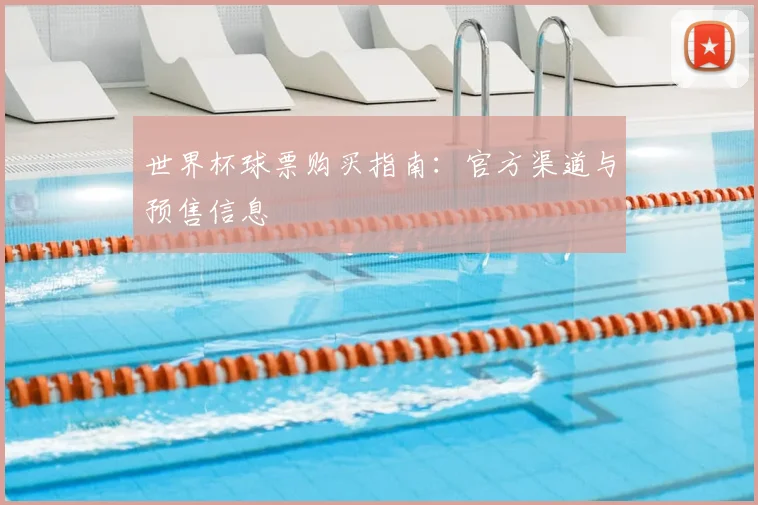世界杯球票购买指南：官方渠道与预售信息