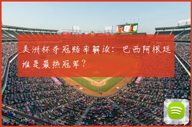 美洲杯夺冠赔率解读：巴西阿根廷谁是最热冠军？