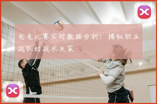 电竞比赛实时数据分析：揭秘职业战队的战术决策