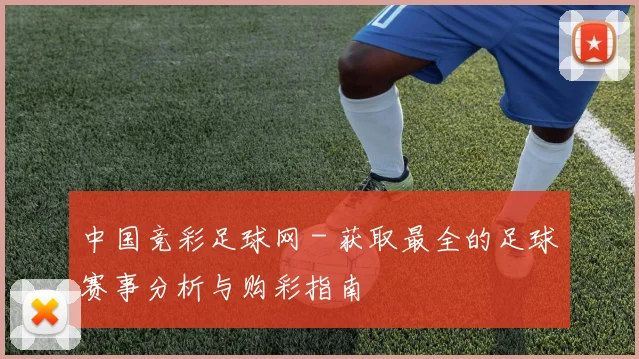 中国竞彩足球网 - 获取最全的足球赛事分析与购彩指南