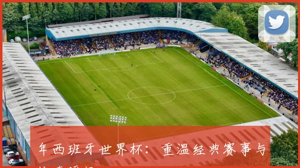 年西班牙世界杯：重温经典赛事与传奇瞬间