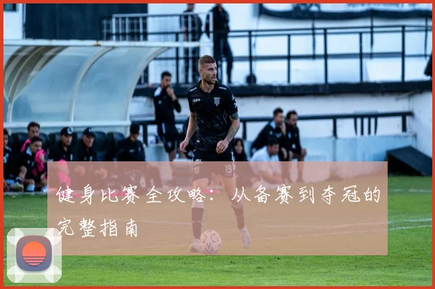 健身比赛全攻略:从备赛到夺冠的完整指南