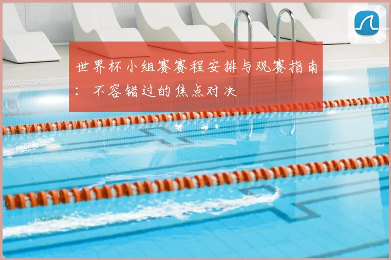 世界杯小组赛赛程安排与观赛指南：不容错过的焦点对决