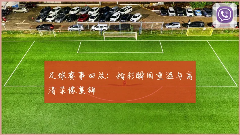 足球赛事回放：精彩瞬间重温与高清录像集锦