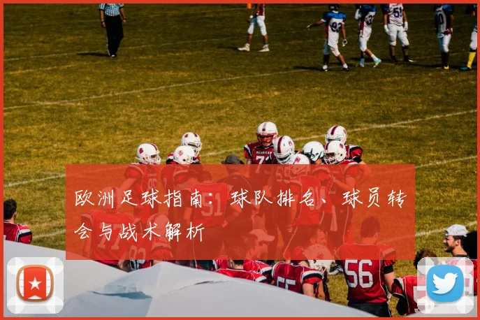 欧洲足球指南：球队排名、球员转会与战术解析