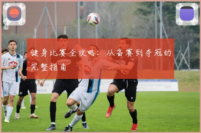 健身比赛全攻略：从备赛到夺冠的完整指南